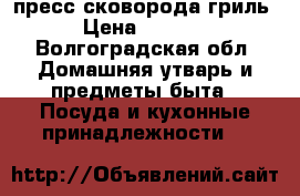 пресс сковорода гриль › Цена ­ 1 000 - Волгоградская обл. Домашняя утварь и предметы быта » Посуда и кухонные принадлежности   